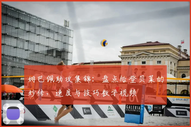 姆巴佩助攻集锦：盘点给登贝莱的妙传，速度与技巧教学视频
