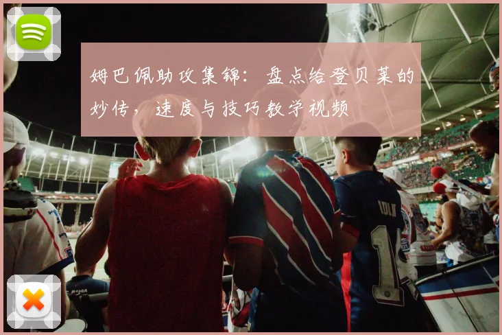 姆巴佩助攻集锦：盘点给登贝莱的妙传，速度与技巧教学视频
