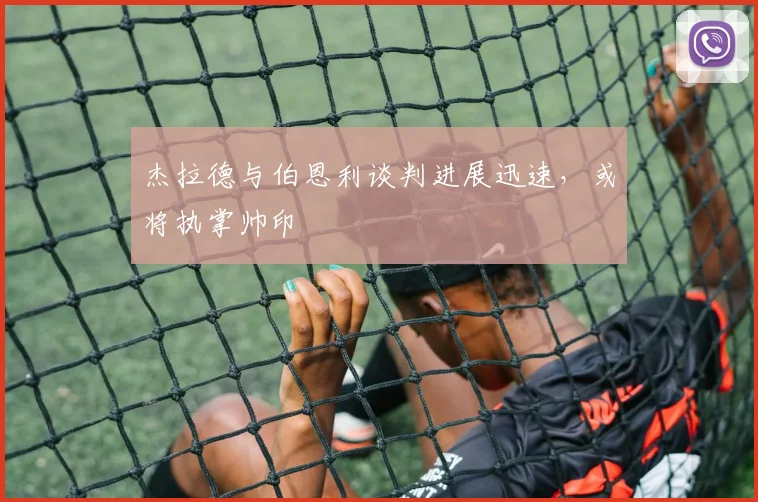 杰拉德与伯恩利谈判进展迅速，或将执掌帅印