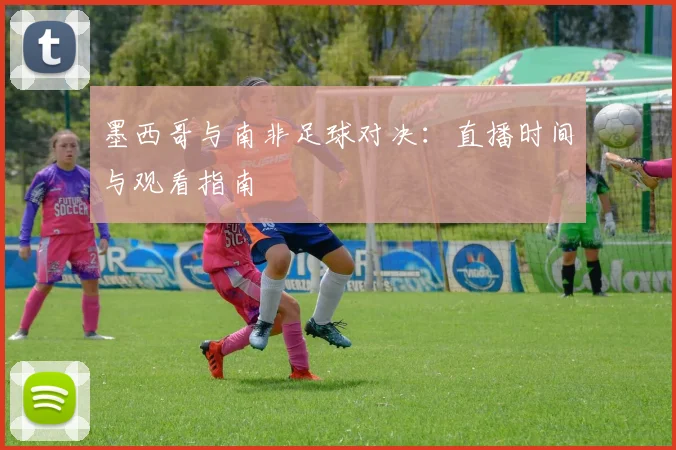 墨西哥与南非足球对决：直播时间与观看指南