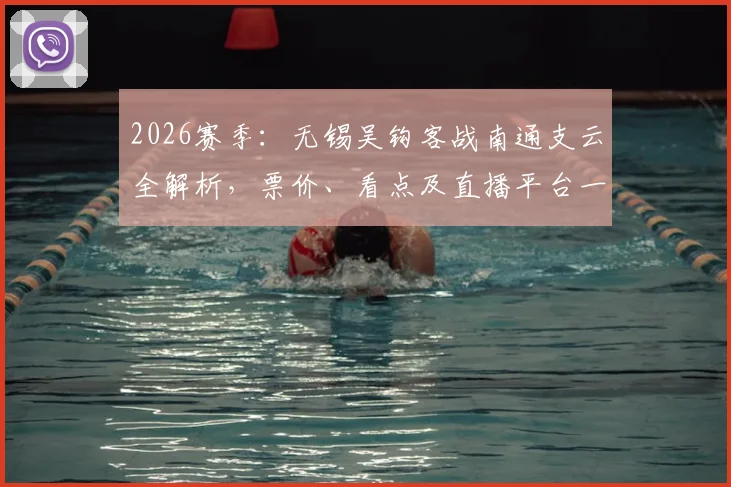 2026赛季：无锡吴钩客战南通支云全解析，票价、看点及直播平台一网打尽