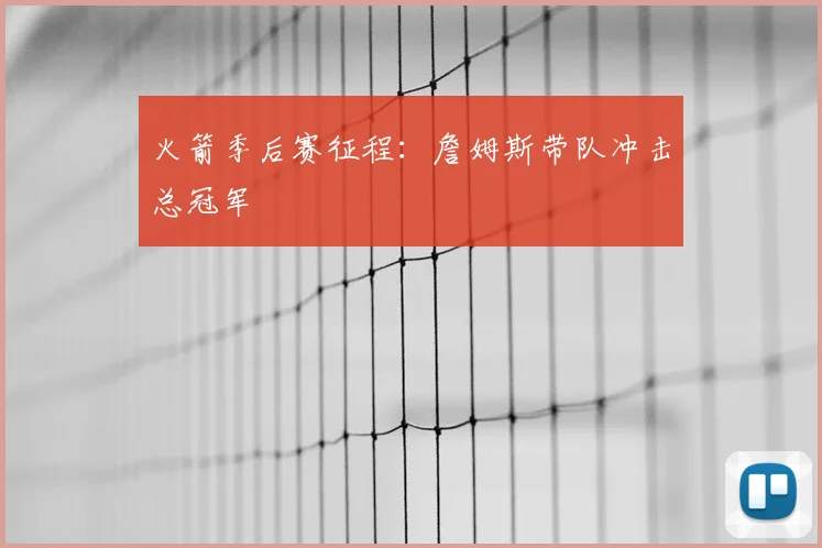 火箭季后赛征程:詹姆斯带队冲击总冠军