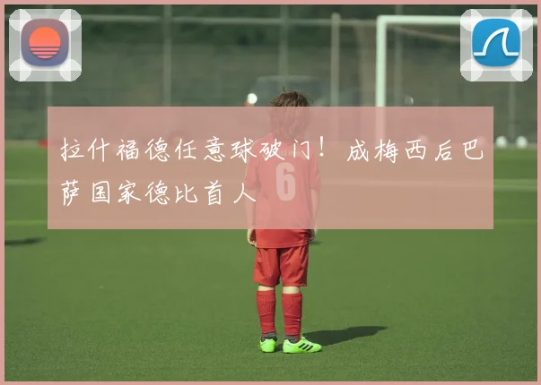 拉什福德任意球破门！成梅西后巴萨国家德比首人