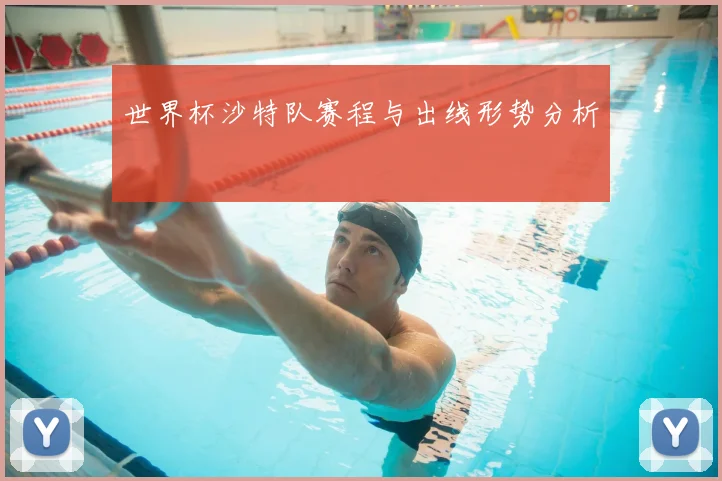 世界杯沙特队赛程与出线形势分析