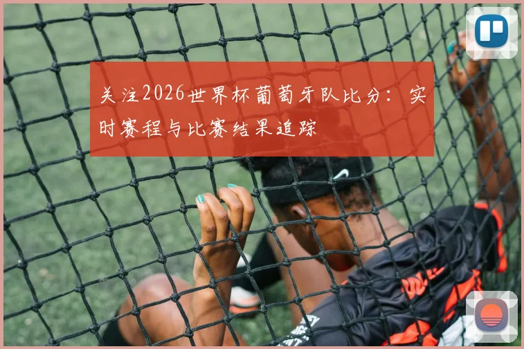 关注2026世界杯葡萄牙队比分：实时赛程与比赛结果追踪